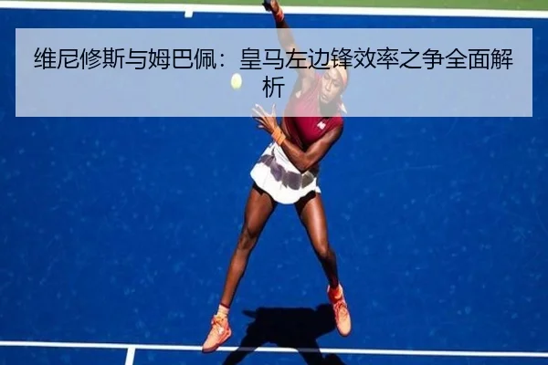 维尼修斯与姆巴佩：皇马左边锋效率之争全面解析